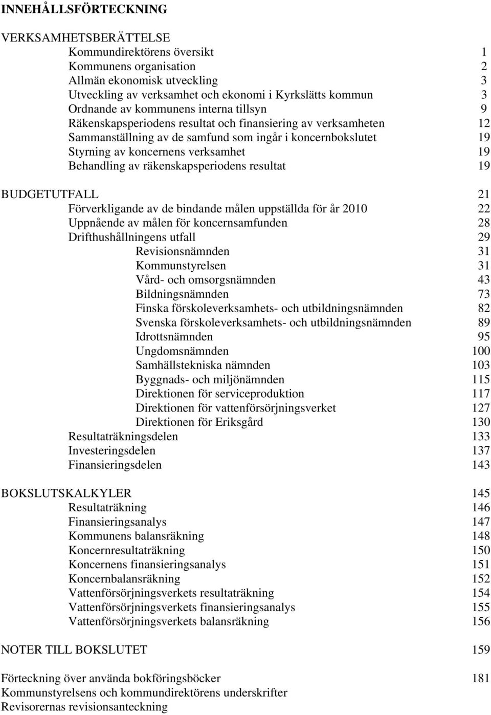 Behandling av räkenskapsperiodens resultat 19 BUDGETUTFALL 21 Förverkligande av de bindande målen uppställda för år 2010 22 Uppnående av målen för koncernsamfunden 28 Drifthushållningens utfall 29