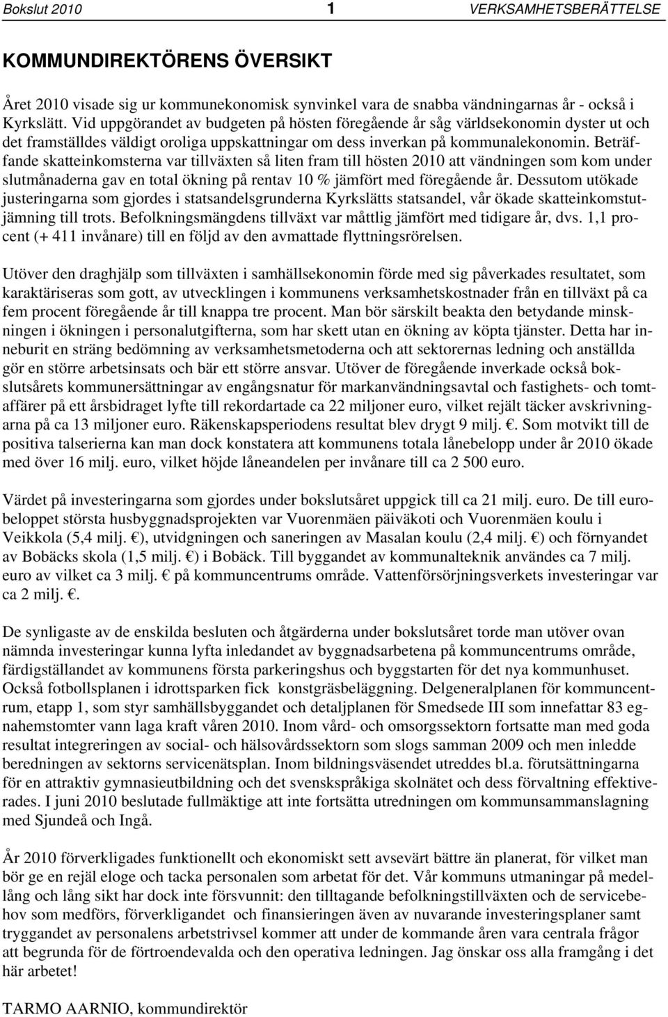 Beträffande skatteinkomsterna var tillväxten så liten fram till hösten 2010 att vändningen som kom under slutmånaderna gav en total ökning på rentav 10 % jämfört med föregående år.