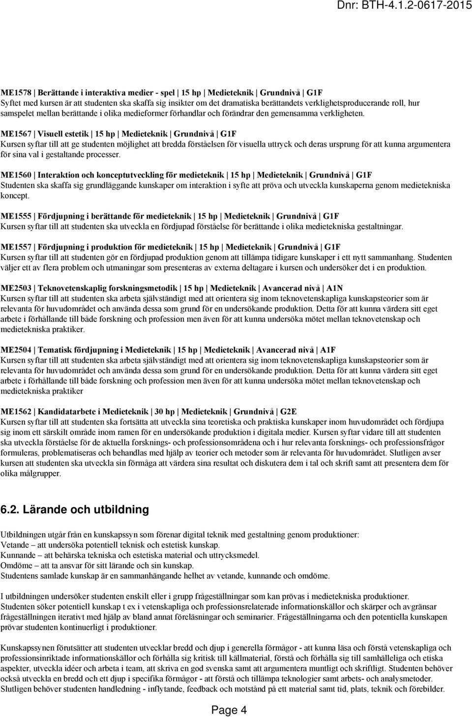 ME1567 Visuell estetik 15 hp Medieteknik Grundnivå G1F Kursen syftar till att ge studenten möjlighet att bredda förståelsen för visuella uttryck och deras ursprung för att kunna argumentera för sina