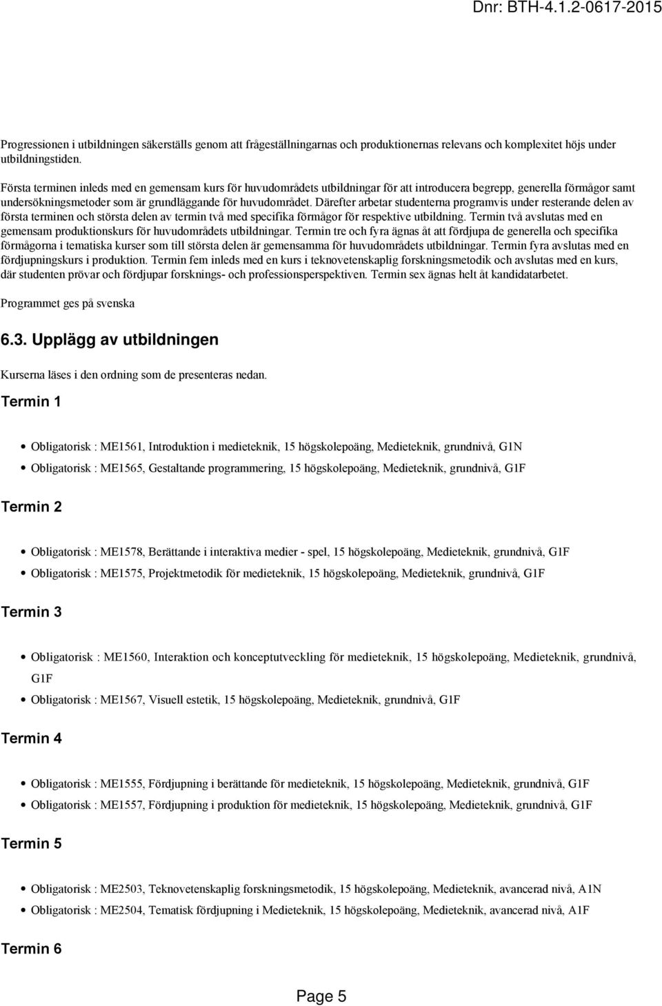 Därefter arbetar studenterna programvis under resterande delen av första terminen och största delen av termin två med specifika förmågor för respektive utbildning.