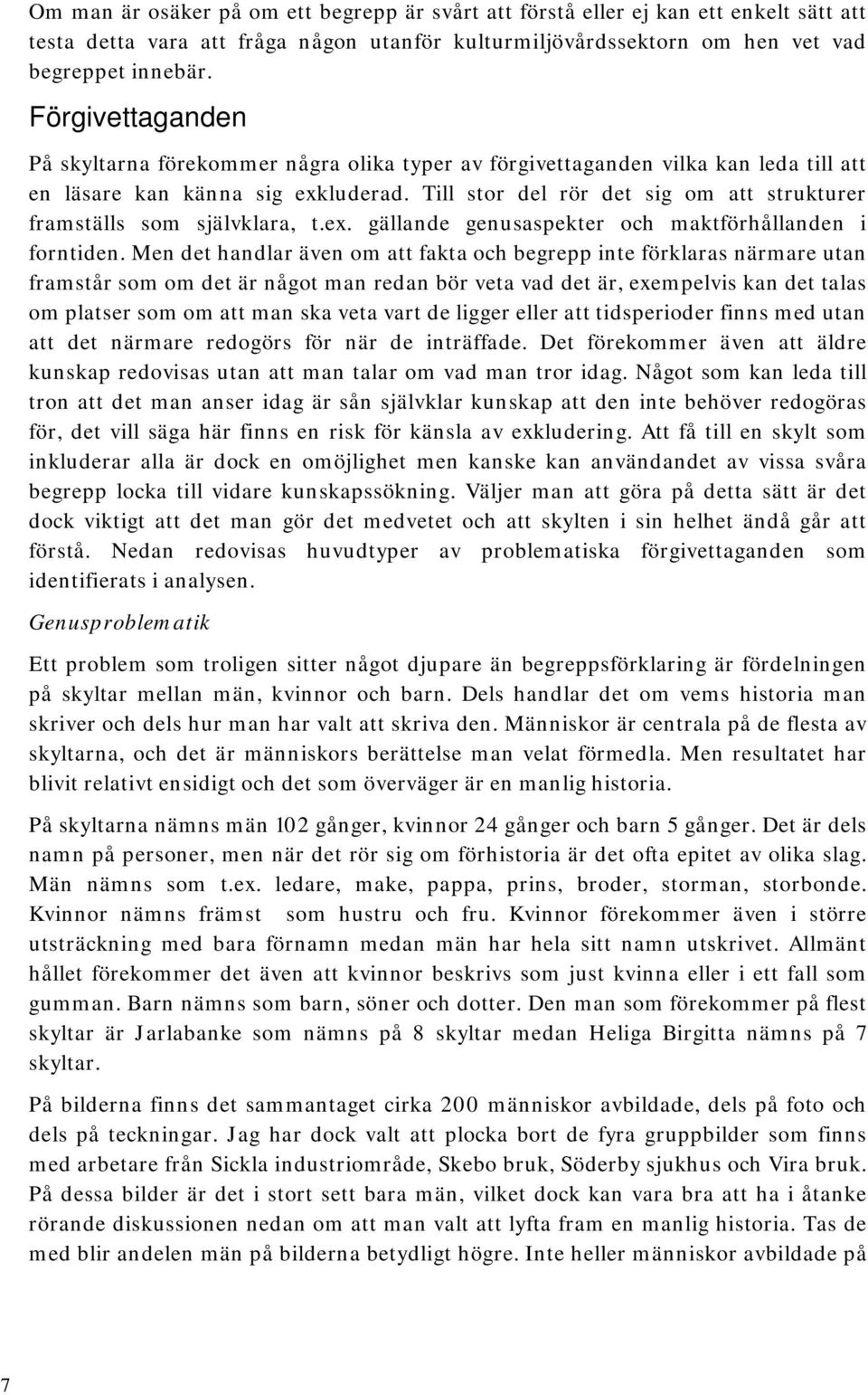 Till stor del rör det sig om att strukturer framställs som självklara, t.ex. gällande genusaspekter och maktförhållanden i forntiden.