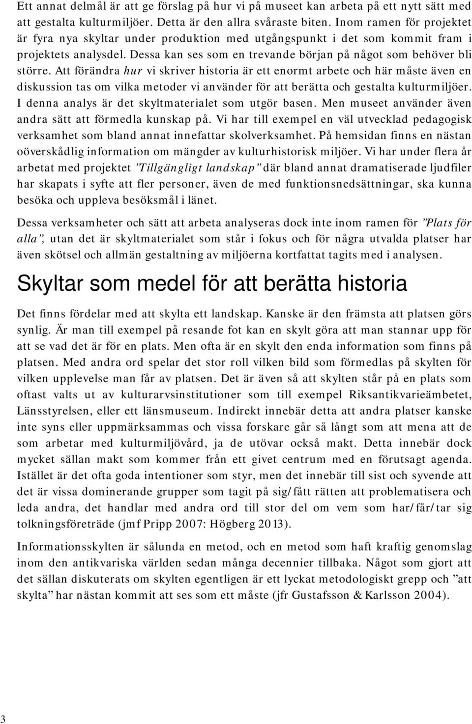 Att förändra hur vi skriver historia är ett enormt arbete och här måste även en diskussion tas om vilka metoder vi använder för att berätta och gestalta kulturmiljöer.