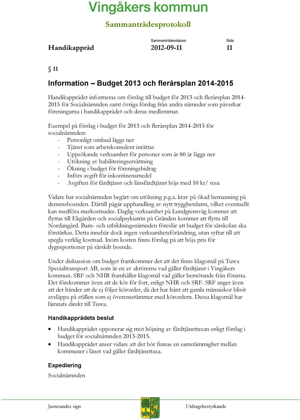 Exempel på förslag i budget för 2013 och flerårsplan 2014-2015 för socialnämnden: - Personligt ombud läggs ner - Tjänst som arbetskonsulent inrättas - Uppsökande verksamhet för personer som är 80 år