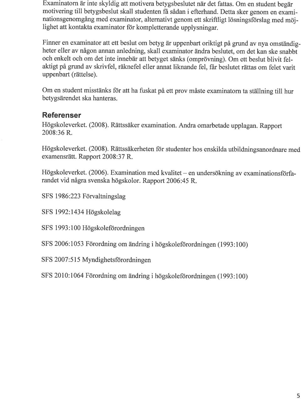 Finner en examinator att ett beslut om betyg är uppenbart oriktigt på grund av nya omständigheter eller av någon annan anledning, skall examinator ändra beslutet, om det kan ske snabbt och enkelt och