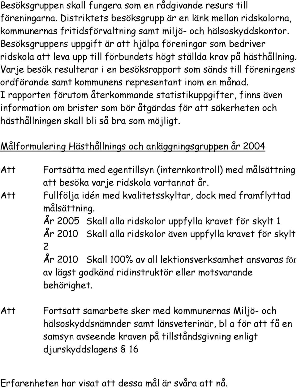 Varje besök resulterar i en besöksrapport som sänds till föreningens ordförande samt kommunens representant inom en månad.