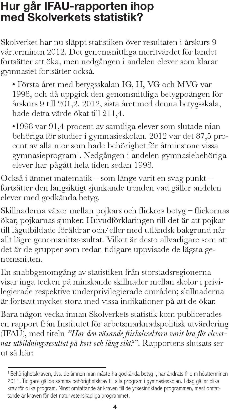 Första året med betygsskalan IG, H, VG och MVG var 1998, och då uppgick den genomsnittliga betygpoängen för årskurs 9 till 201,2.