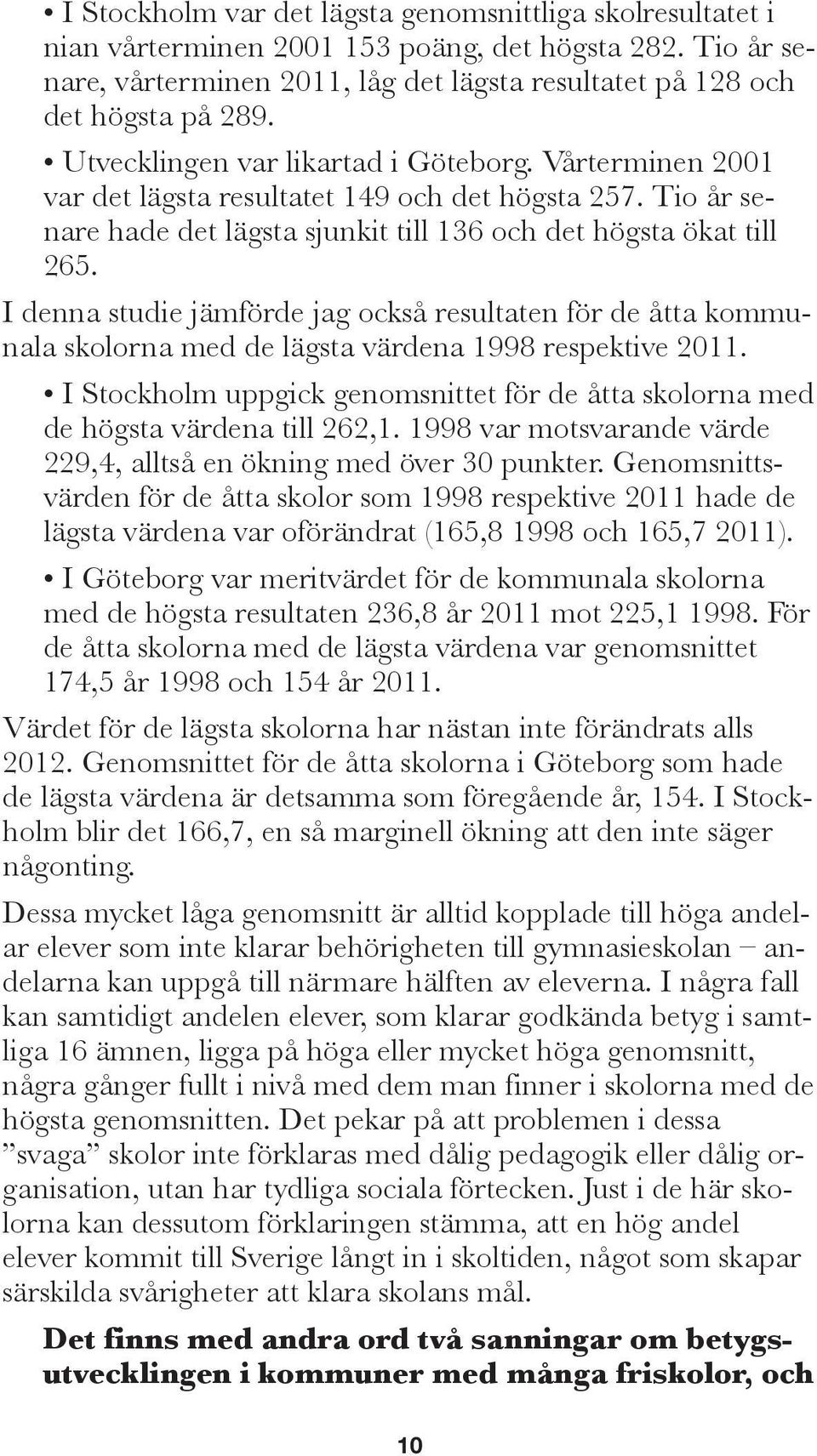 I denna studie jämförde jag också resultaten för de åtta kommunala skolorna med de lägsta värdena 1998 respektive 2011.