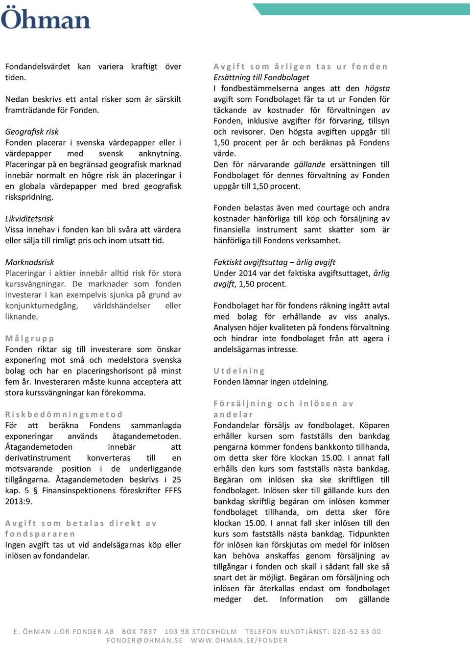 Placeringar på en begränsad geografisk marknad innebär normalt en högre risk än placeringar i en globala värdepapper med bred geografisk riskspridning.