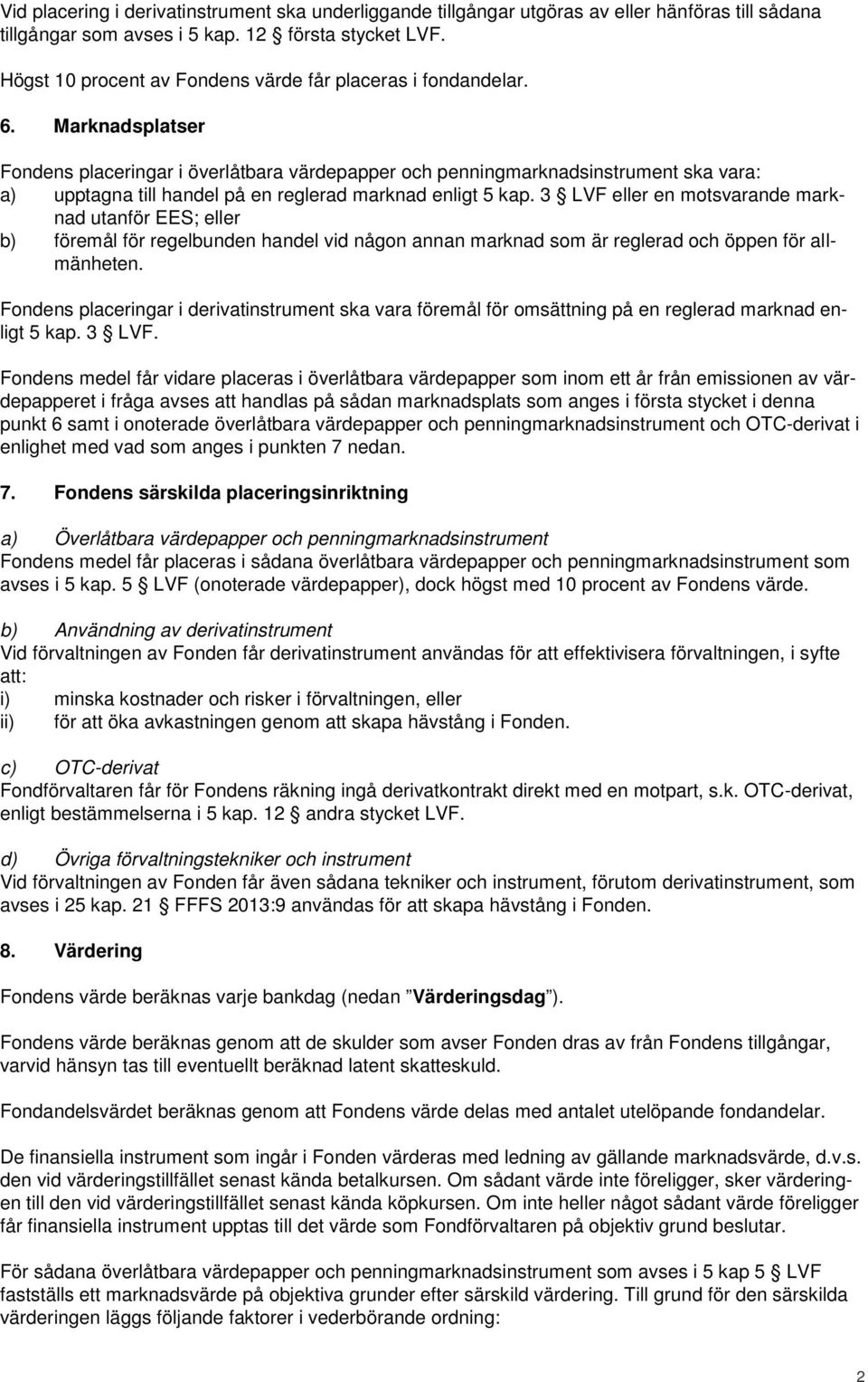 Marknadsplatser Fondens placeringar i överlåtbara värdepapper och penningmarknadsinstrument ska vara: a) upptagna till handel på en reglerad marknad enligt 5 kap.