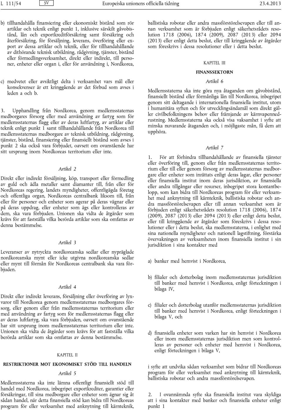 2013 b) tillhandahålla finansiering eller ekonomiskt bistånd som rör artiklar och teknik enligt punkt 1, inklusive särskilt gåvobistånd, lån och exportkreditförsäkring samt försäkring och