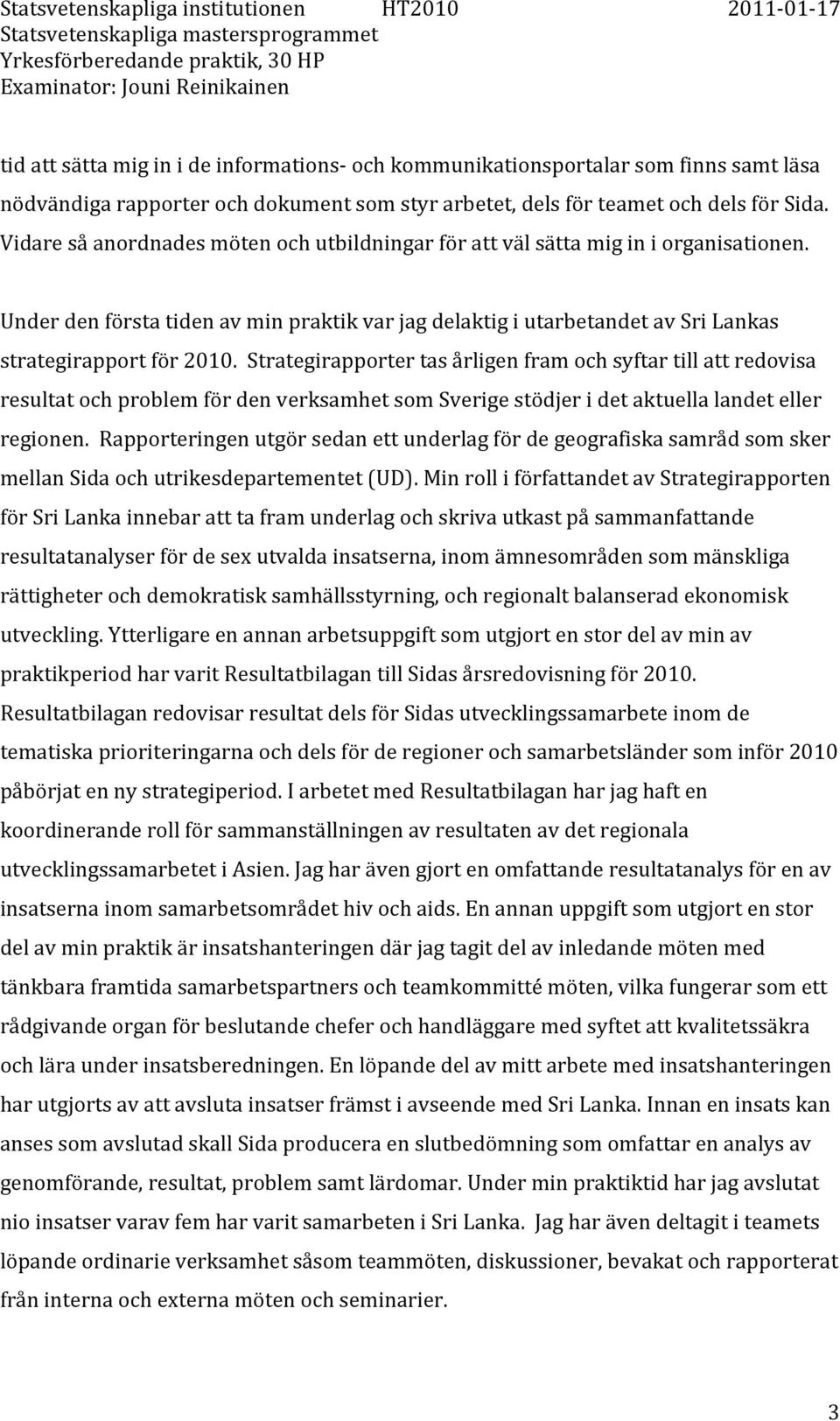 Strategirapporter tas årligen fram och syftar till att redovisa resultat och problem för den verksamhet som Sverige stödjer i det aktuella landet eller regionen.