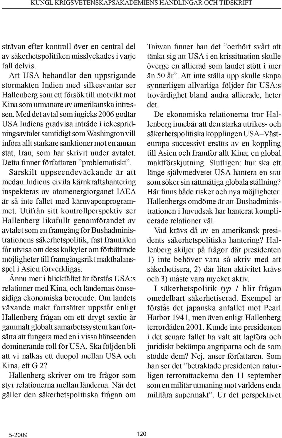 Med det avtal som ingicks 2006 godtar USA Indiens gradvisa inträde i ickespridningsavtalet samtidigt som Washington vill införa allt starkare sanktioner mot en annan stat, Iran, som har skrivit under