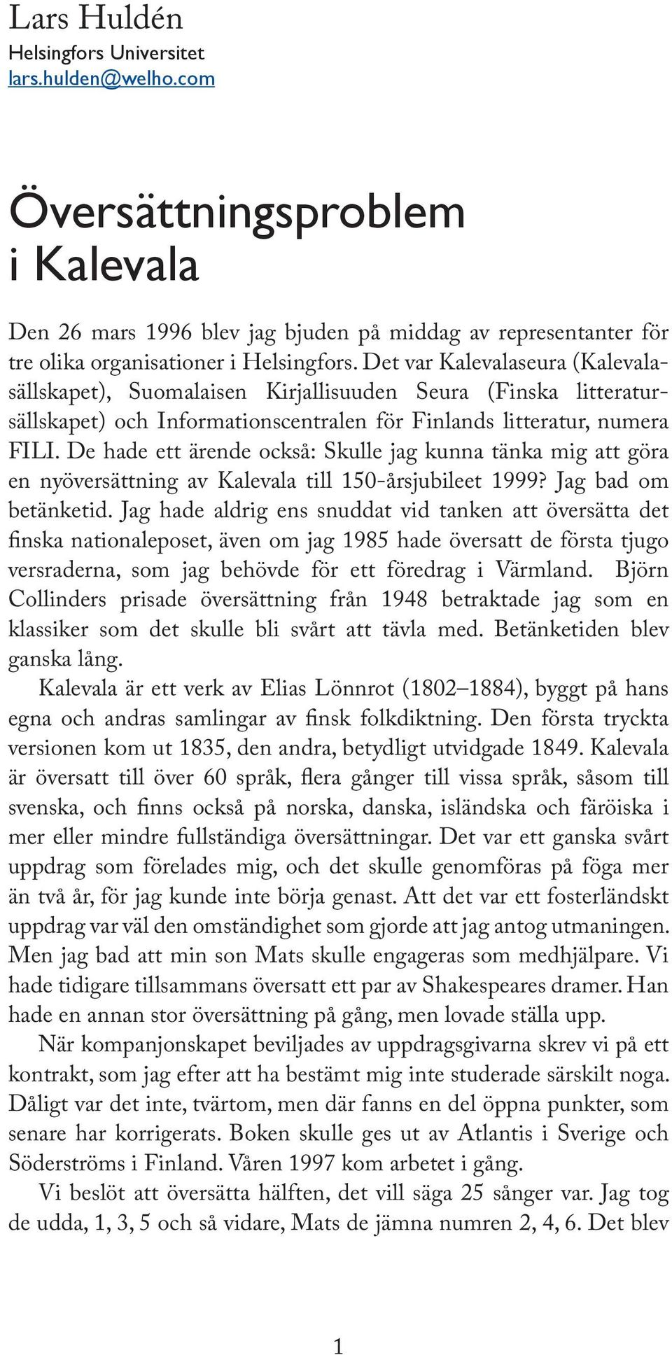 De hade ett ärende också: Skulle jag kunna tänka mig att göra en nyöversättning av Kalevala till 150-årsjubileet 1999? Jag bad om betänketid.