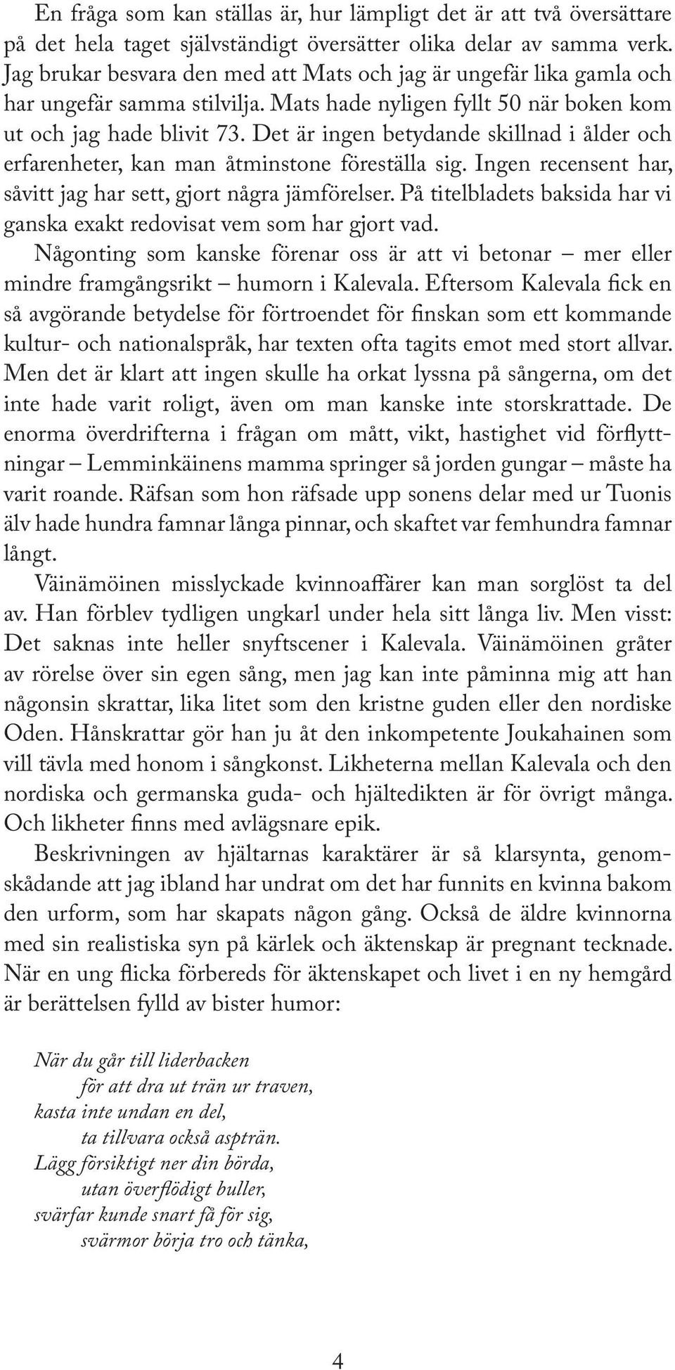 Det är ingen betydande skillnad i ålder och erfarenheter, kan man åtminstone föreställa sig. Ingen recensent har, såvitt jag har sett, gjort några jämförelser.