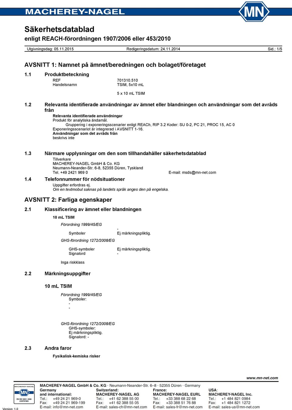 Gruppering i exponeringsscenarier enligt REACh, RIP 3.2 Koder: SU 02, PC 21, PROC 15, AC 0 Exponeringsscenariot är integrerad i AVSNITT 116. Användningar som det avråds från beskrivs inte 1.