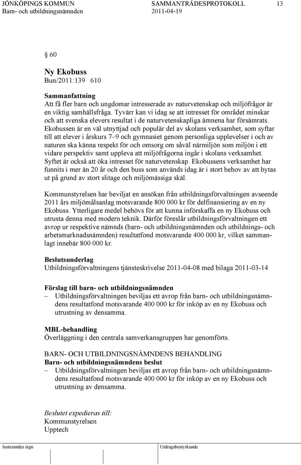 Ekobussen är en väl utnyttjad och populär del av skolans verksamhet, som syftar till att elever i årskurs 7 9 och gymnasiet genom personliga upplevelser i och av naturen ska känna respekt för och