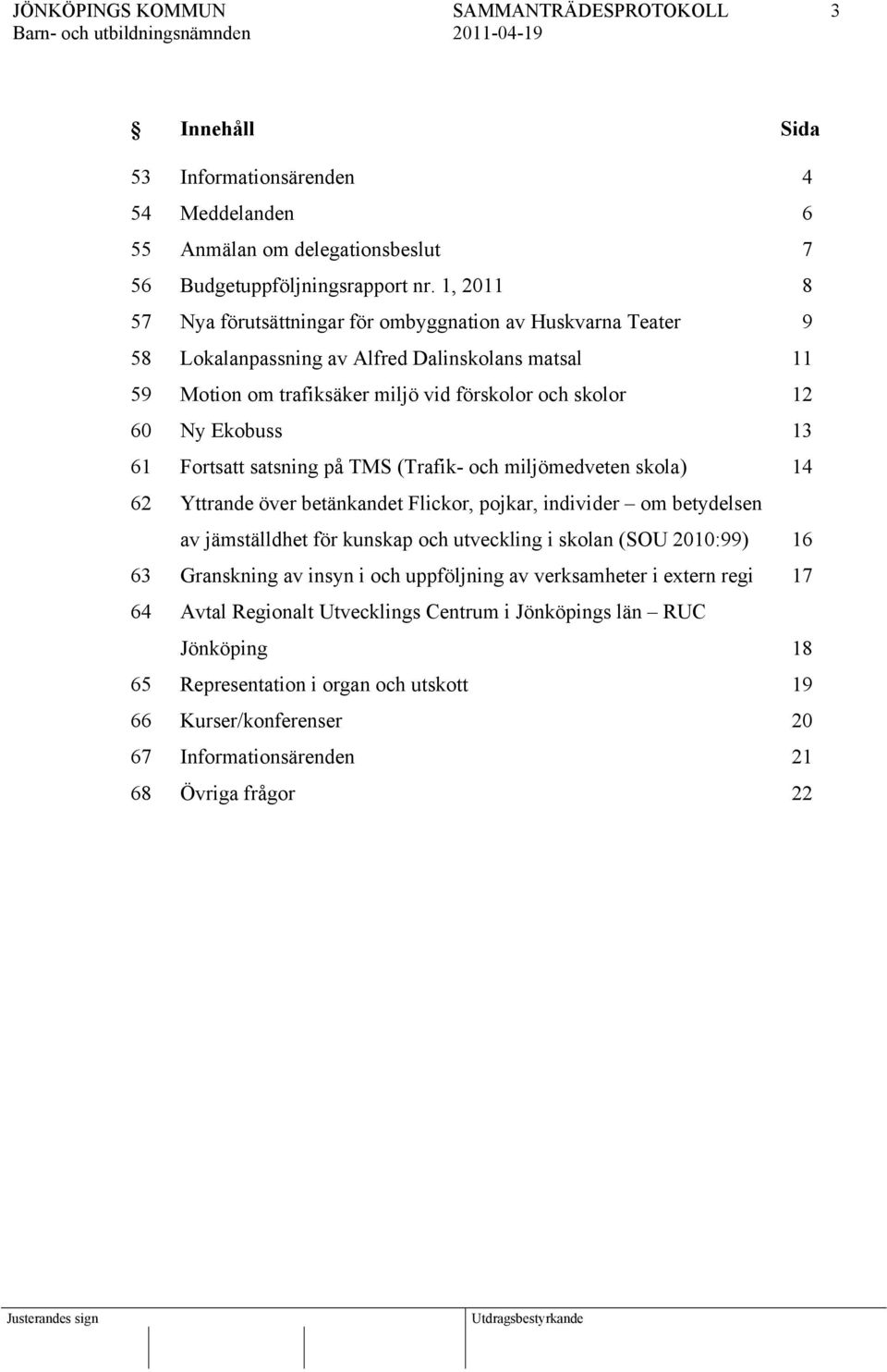 13 61 Fortsatt satsning på TMS (Trafik- och miljömedveten skola) 14 62 Yttrande över betänkandet Flickor, pojkar, individer om betydelsen av jämställdhet för kunskap och utveckling i skolan (SOU