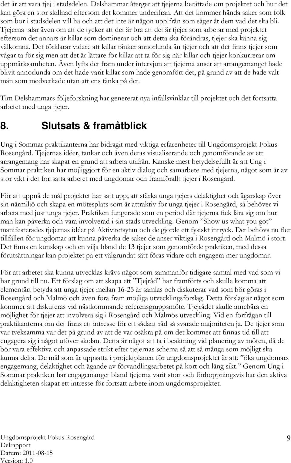 Tjejerna talar även om att de tycker att det är bra att det är tjejer som arbetar med projektet eftersom det annars är killar som dominerar och att detta ska förändras, tjejer ska känna sig välkomna.