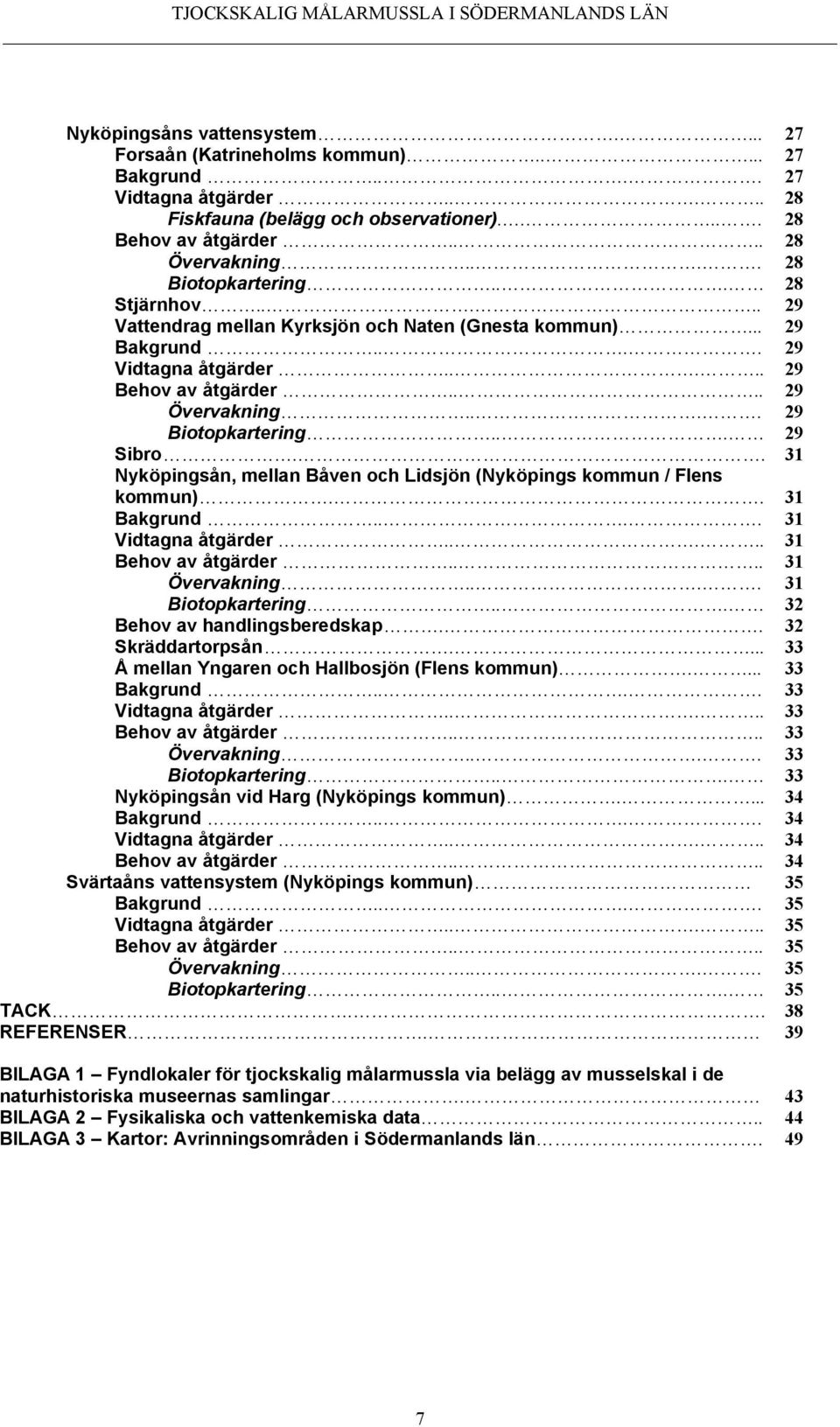 ... 29 Biotopkartering... 29 Sibro.. 31 Nyköpingsån, mellan Båven och Lidsjön (Nyköpings kommun / Flens kommun).. 31 Bakgrund.... 31 Vidtagna åtgärder..... 31 Behov av åtgärder.... 31 Övervakning.