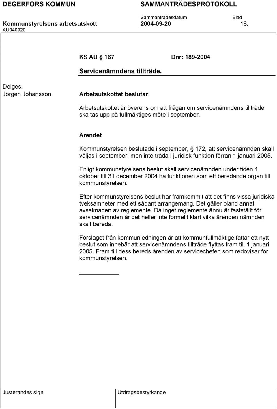 Kommunstyrelsen beslutade i september, 172, att servicenämnden skall väljas i september, men inte träda i juridisk funktion förrän 1 januari 2005.