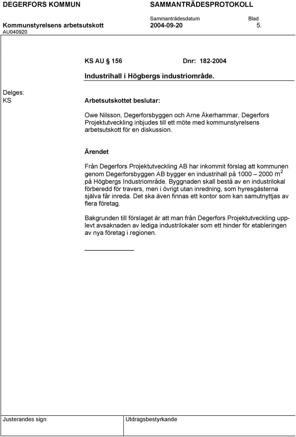 Från Degerfors Projektutveckling AB har inkommit förslag att kommunen genom Degerforsbyggen AB bygger en industrihall på 1000 2000 m 2 på Högbergs Industriområde.