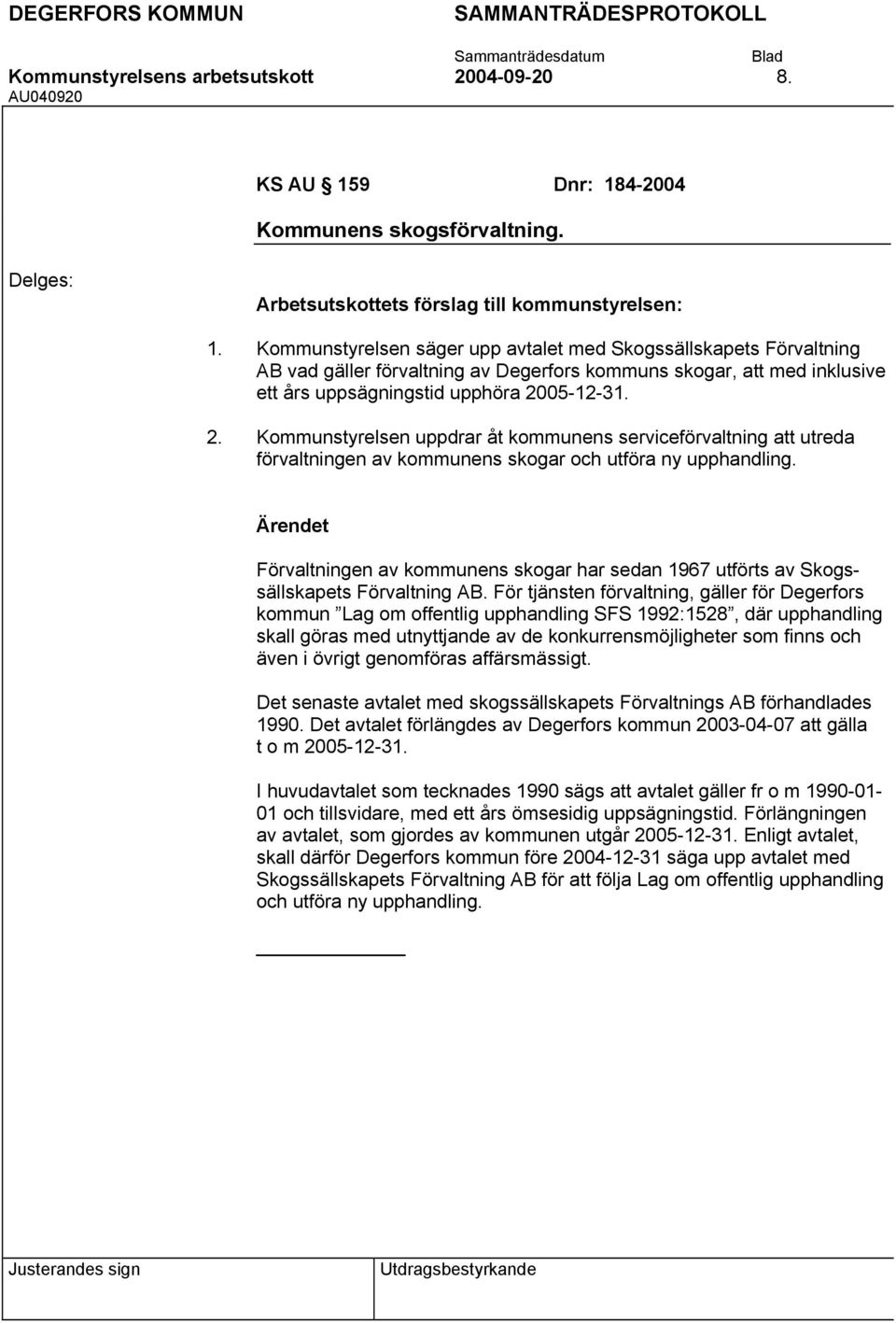 Kommunstyrelsen säger upp avtalet med Skogssällskapets Förvaltning AB vad gäller förvaltning av Degerfors kommuns skogar, att med inklusive ett års uppsägningstid upphöra 2005-12-31.