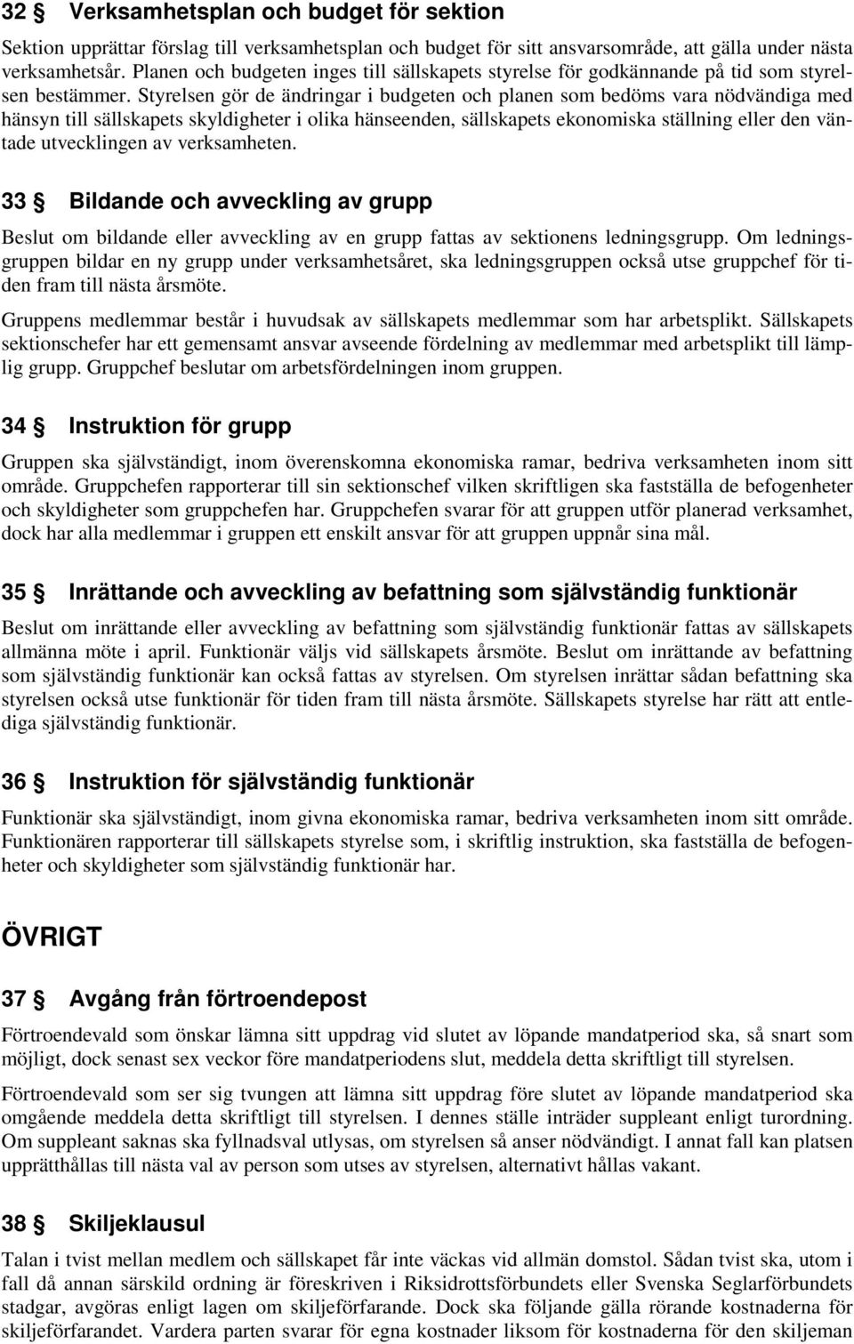 Styrelsen gör de ändringar i budgeten och planen som bedöms vara nödvändiga med hänsyn till sällskapets skyldigheter i olika hänseenden, sällskapets ekonomiska ställning eller den väntade