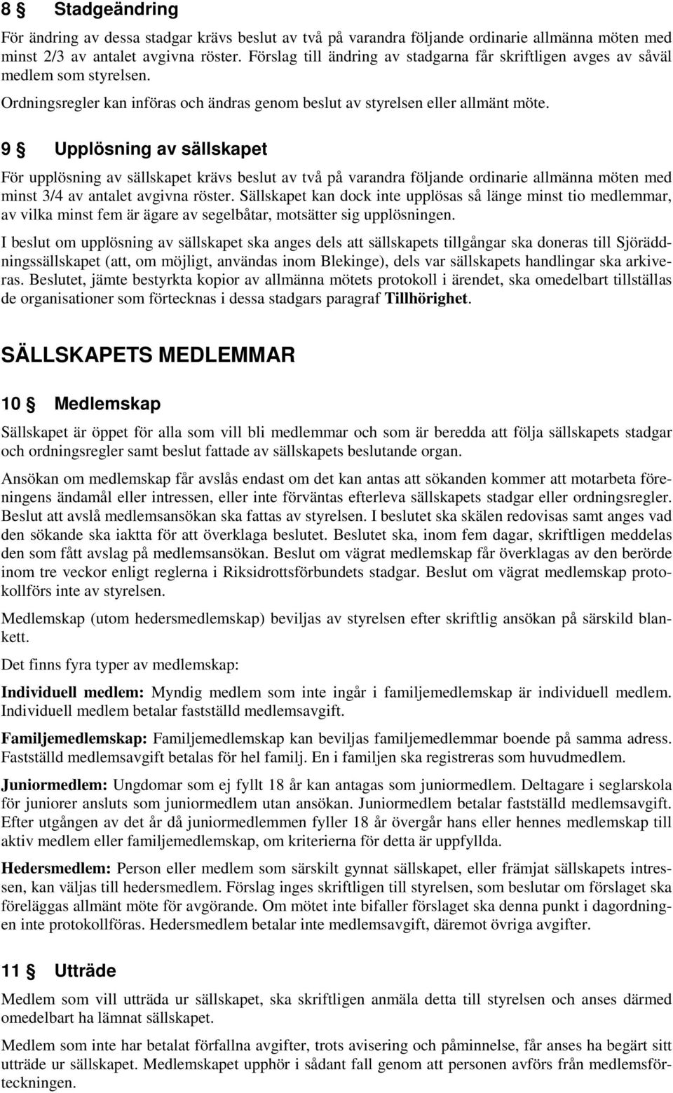 9 Upplösning av sällskapet För upplösning av sällskapet krävs beslut av två på varandra följande ordinarie allmänna möten med minst 3/4 av antalet avgivna röster.