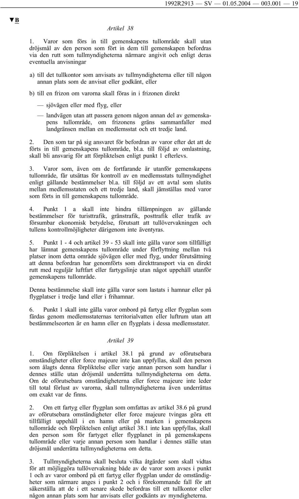 eventuella anvisningar a) till det tullkontor som anvisats av tullmyndigheterna eller till någon annan plats som de anvisat eller godkänt, eller b) till en frizon om varorna skall föras in i frizonen