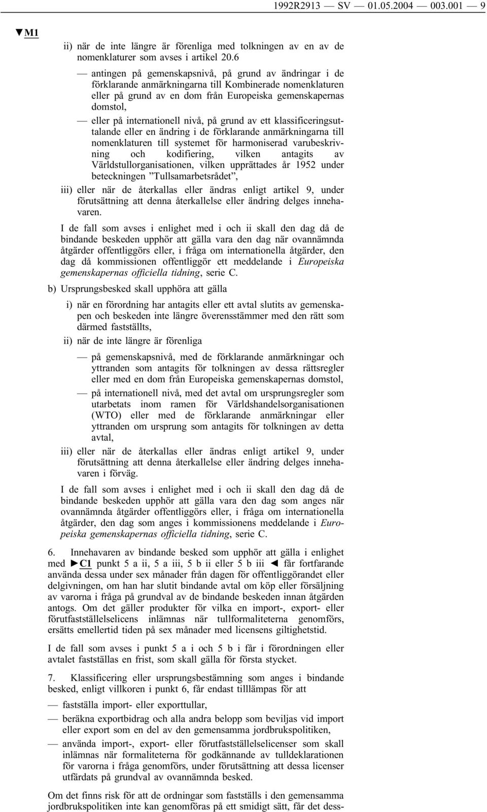 internationell nivå, på grund av ett klassificeringsuttalande eller en ändring i de förklarande anmärkningarna till nomenklaturen till systemet för harmoniserad varubeskrivning och kodifiering,