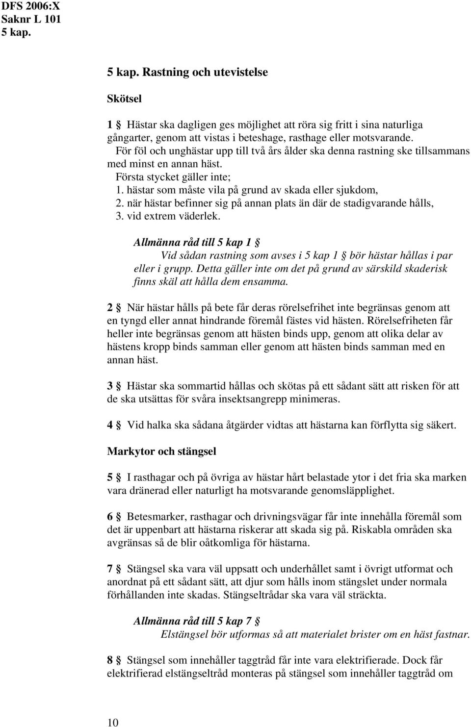 när hästar befinner sig på annan plats än där de stadigvarande hålls, 3. vid extrem väderlek. Allmänna råd till 5 kap 1 Vid sådan rastning som avses i 5 kap 1 bör hästar hållas i par eller i grupp.