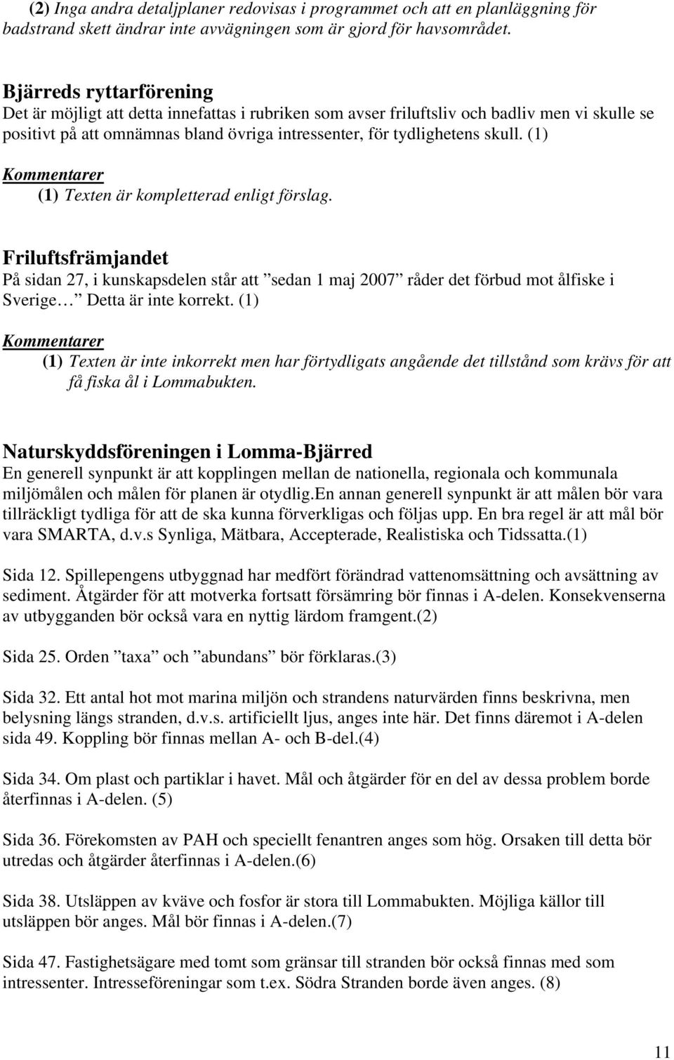 (1) (1) Texten är kompletterad enligt förslag. Friluftsfrämjandet På sidan 27, i kunskapsdelen står att sedan 1 maj 2007 råder det förbud mot ålfiske i Sverige Detta är inte korrekt.