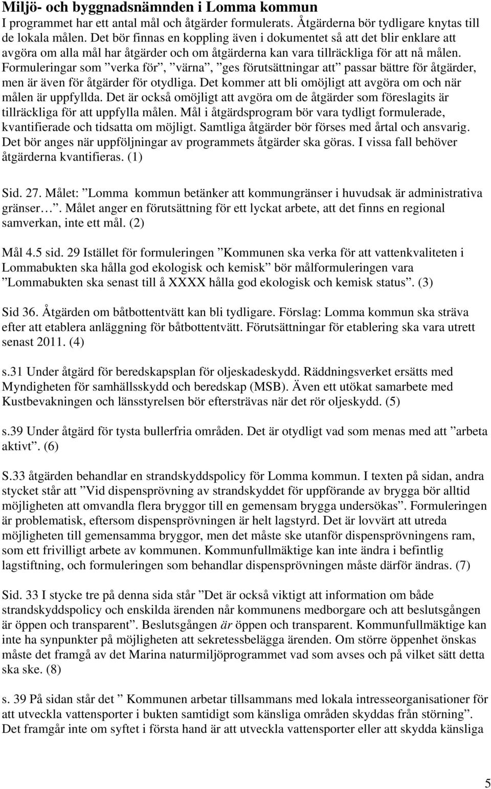 Formuleringar som verka för, värna, ges förutsättningar att passar bättre för åtgärder, men är även för åtgärder för otydliga. Det kommer att bli omöjligt att avgöra om och när målen är uppfyllda.