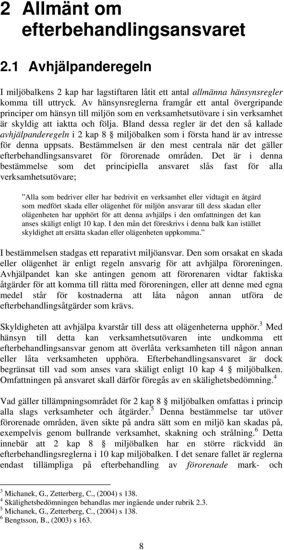 Bland dessa regler är det den så kallade avhjälpanderegeln i 2 kap 8 miljöbalken som i första hand är av intresse för denna uppsats.