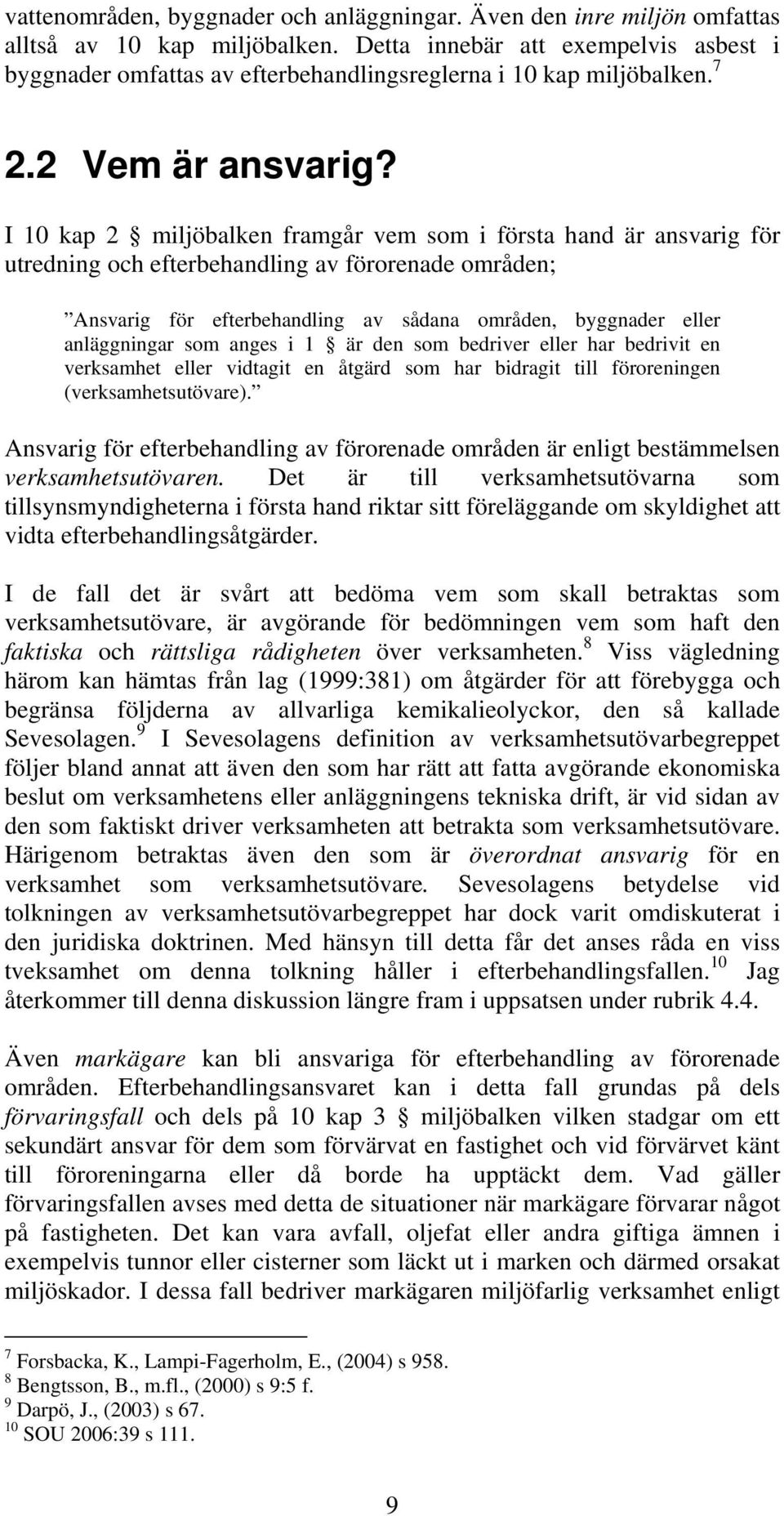 I 10 kap 2 miljöbalken framgår vem som i första hand är ansvarig för utredning och efterbehandling av förorenade områden; Ansvarig för efterbehandling av sådana områden, byggnader eller anläggningar