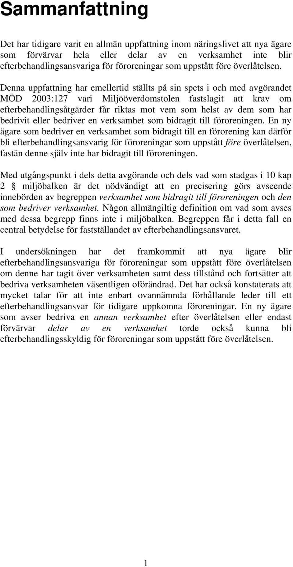 Denna uppfattning har emellertid ställts på sin spets i och med avgörandet MÖD 2003:127 vari Miljööverdomstolen fastslagit att krav om efterbehandlingsåtgärder får riktas mot vem som helst av dem som