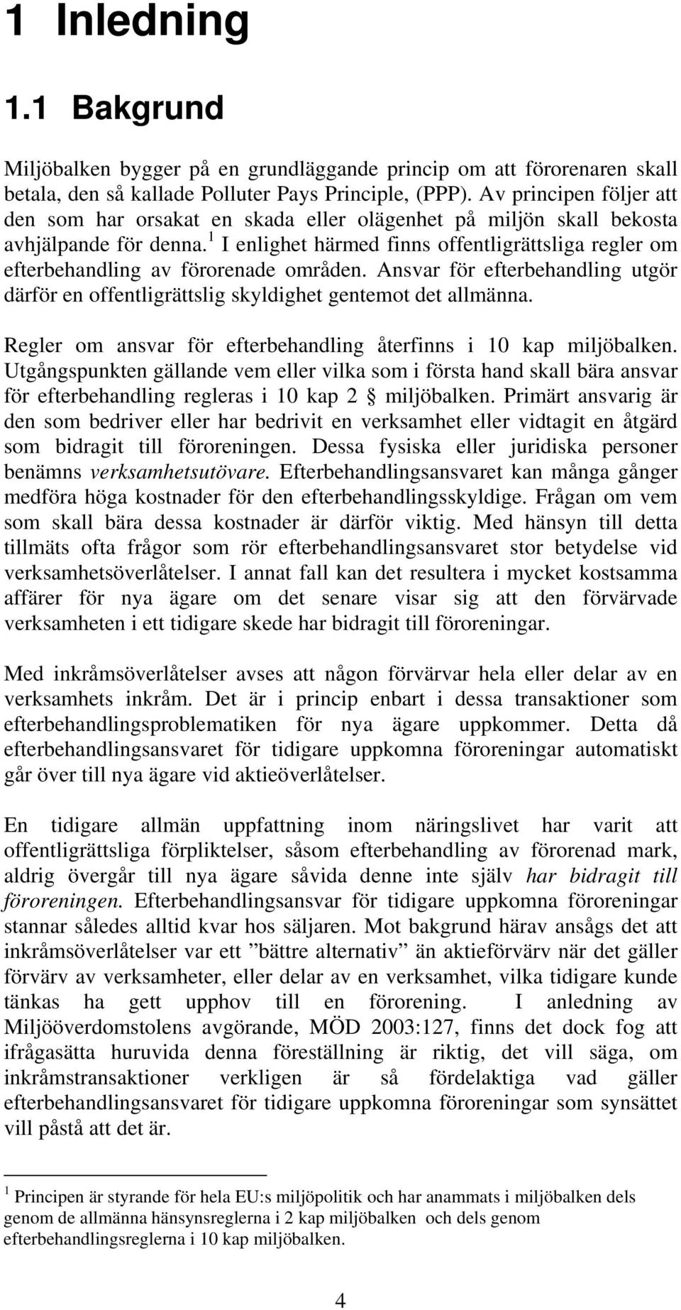 1 I enlighet härmed finns offentligrättsliga regler om efterbehandling av förorenade områden. Ansvar för efterbehandling utgör därför en offentligrättslig skyldighet gentemot det allmänna.