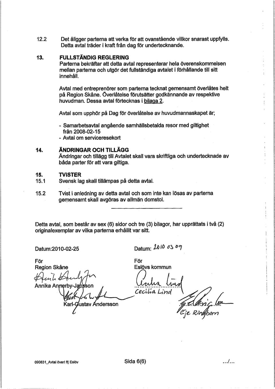 Avtal med entreprenörer som parterna tecknat gemensamt överlåtes helt på Region Skåne. överlåtelse förutsätter godkännande av respektive huvudman. Dessa avtal förtecknas i bilaga 2.