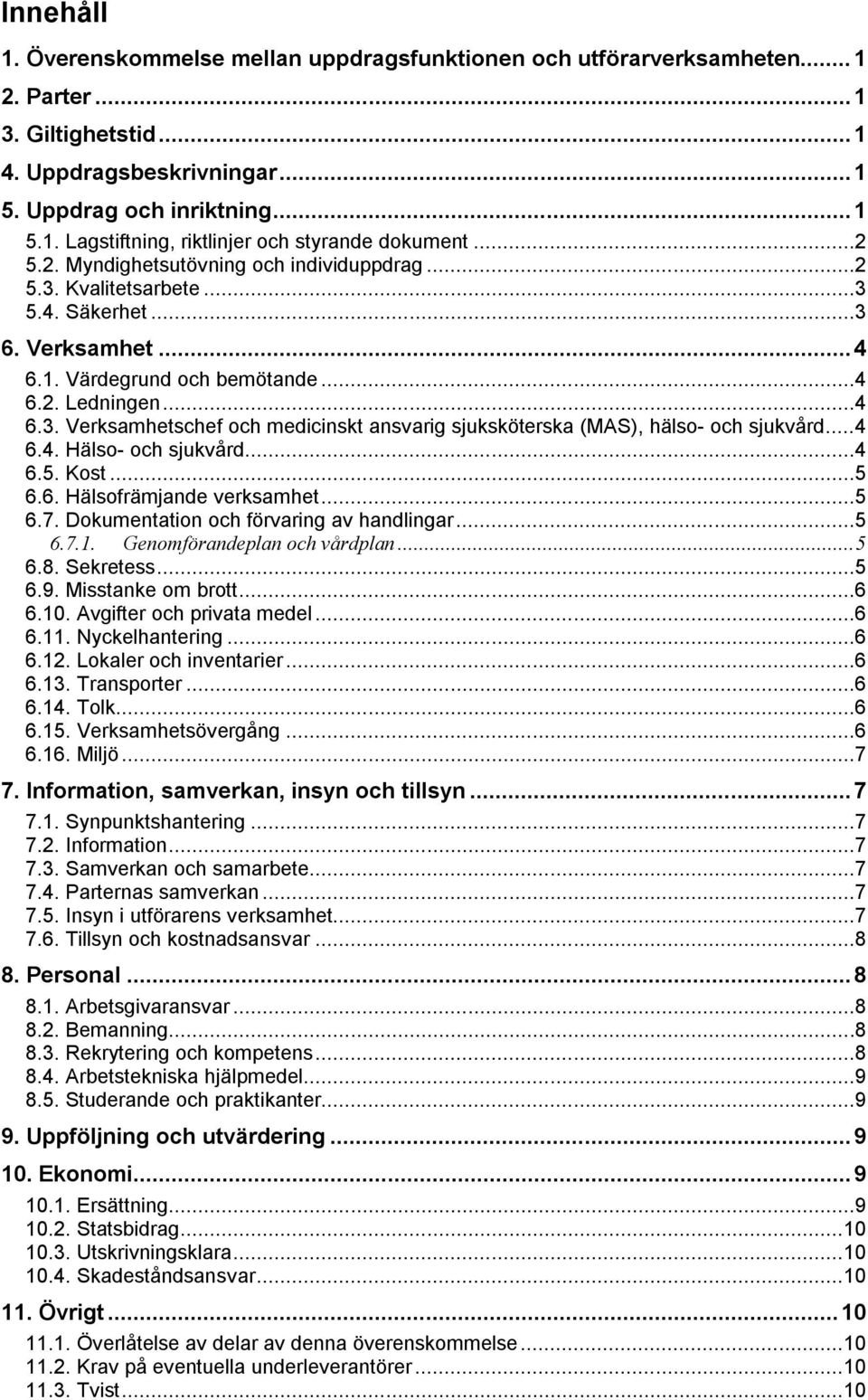 .. 4 6.4. Hälso- och sjukvård... 4 6.5. Kost... 5 6.6. Hälsofrämjande verksamhet... 5 6.7. Dokumentation och förvaring av handlingar... 5 6.7.1. Genomförandeplan och vårdplan... 5 6.8. Sekretess... 5 6.9.