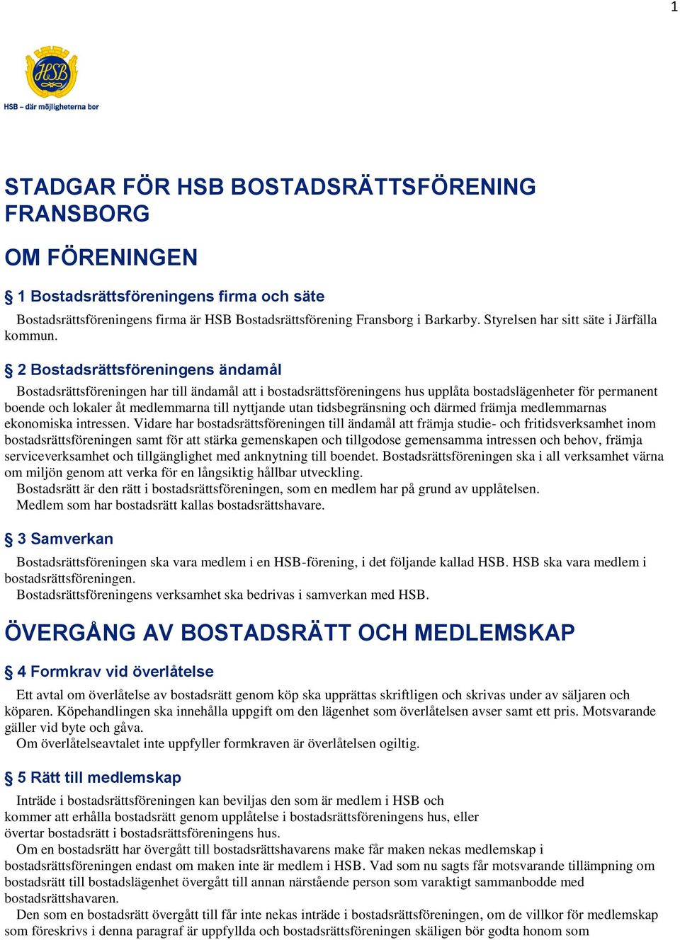 2 Bostadsrättsföreningens ändamål Bostadsrättsföreningen har till ändamål att i bostadsrättsföreningens hus upplåta bostadslägenheter för permanent boende och lokaler åt medlemmarna till nyttjande