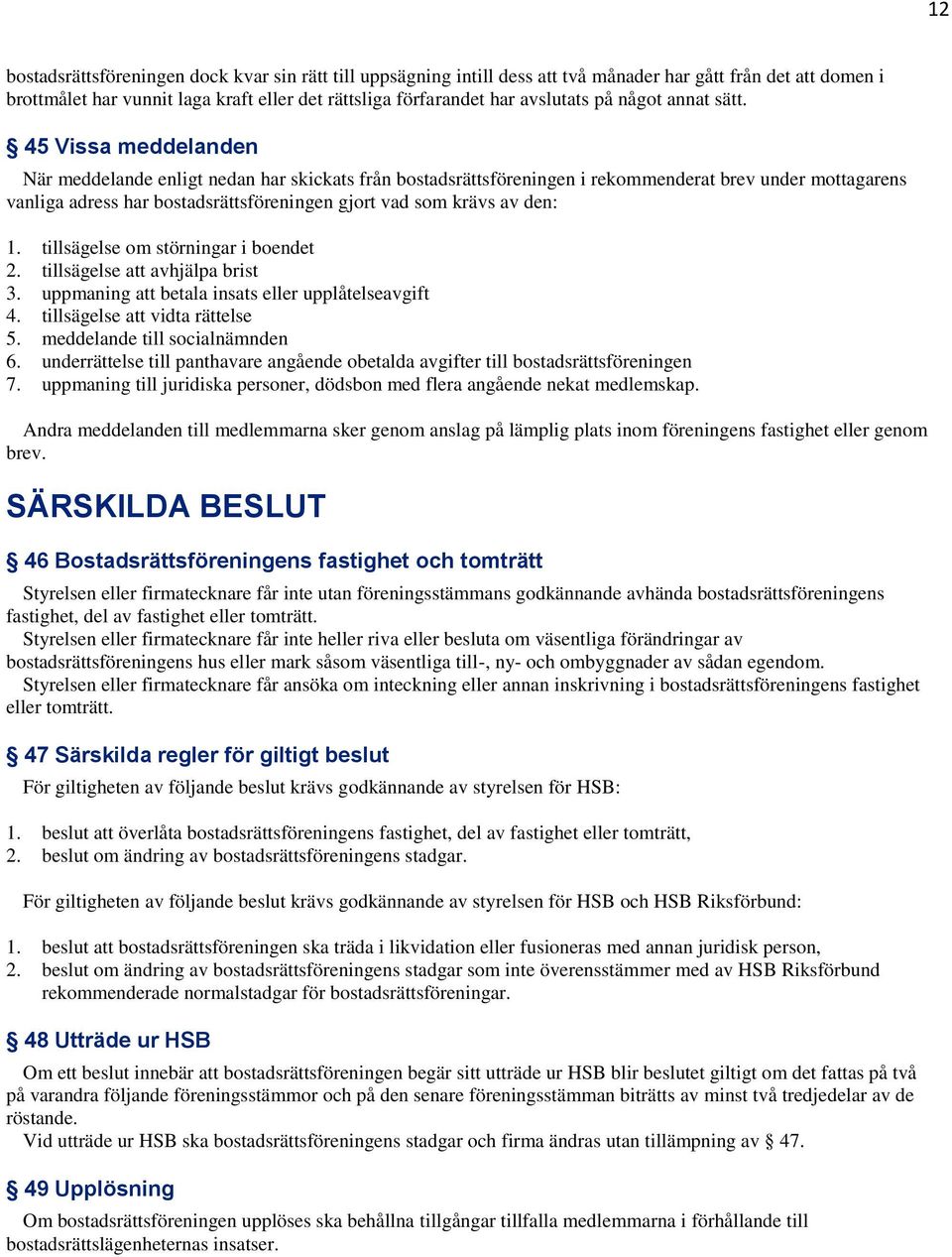 45 Vissa meddelanden När meddelande enligt nedan har skickats från bostadsrättsföreningen i rekommenderat brev under mottagarens vanliga adress har bostadsrättsföreningen gjort vad som krävs av den: