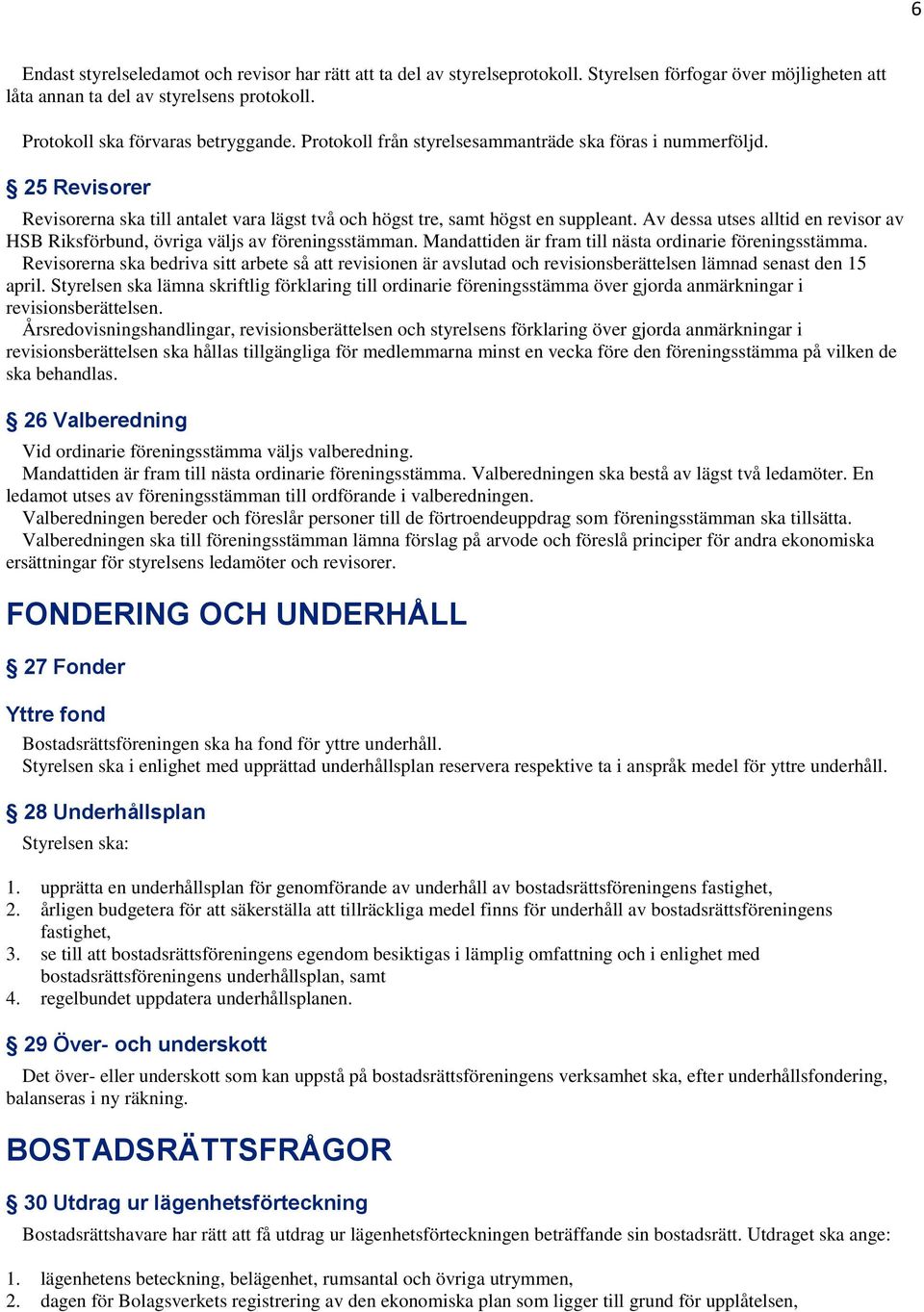 Av dessa utses alltid en revisor av HSB Riksförbund, övriga väljs av föreningsstämman. Mandattiden är fram till nästa ordinarie föreningsstämma.