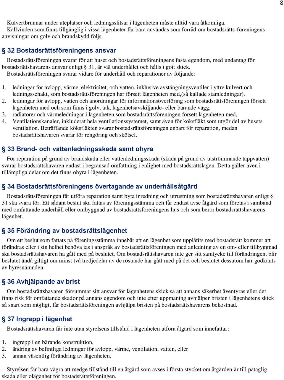 32 Bostadsrättsföreningens ansvar Bostadsrättsföreningen svarar för att huset och bostadsrättsföreningens fasta egendom, med undantag för bostadsrättshavarens ansvar enligt 31, är väl underhållet och