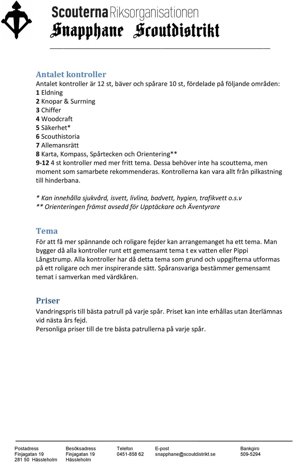 Kontrollerna kan vara allt från pilkastning till hinderbana. * Kan innehålla sjukvård, isvett, livlina, badvett, hygien, trafikvett o.s.v ** Orienteringen främst avsedd för Upptäckare och Äventyrare Tema För att få mer spännande och roligare fejder kan arrangemanget ha ett tema.