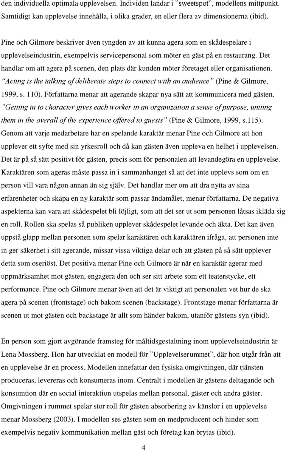 Det handlar om att agera på scenen, den plats där kunden möter företaget eller organisationen. Acting is the talking of deliberate steps to connect with an audience (Pine & Gilmore, 1999, s. 110).