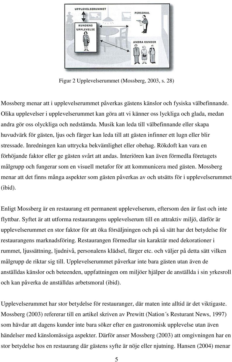 Musik kan leda till välbefinnande eller skapa huvudvärk för gästen, ljus och färger kan leda till att gästen infinner ett lugn eller blir stressade. Inredningen kan uttrycka bekvämlighet eller obehag.