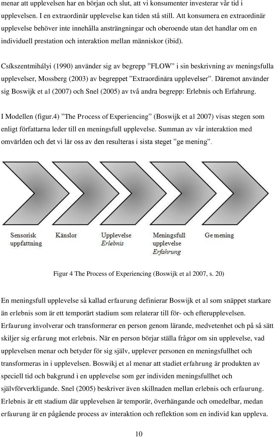 Csíkszentmihályi (1990) använder sig av begrepp FLOW i sin beskrivning av meningsfulla upplevelser, Mossberg (2003) av begreppet Extraordinära upplevelser.