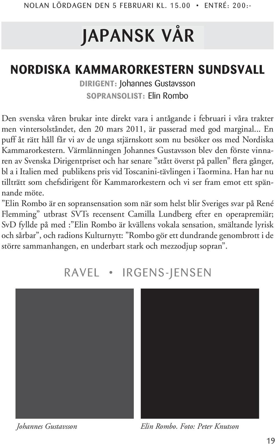 trakter men vintersolståndet, den 20 mars 2011, är passerad med god marginal... En puff åt rätt håll får vi av de unga stjärnskott som nu besöker oss med Nordiska Kammarorkestern.