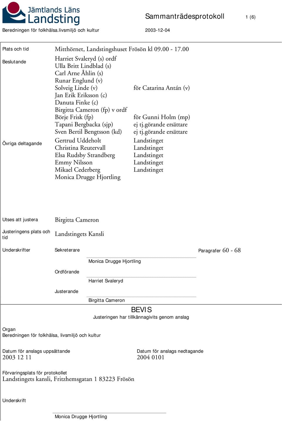 v ordf Börje Frisk (fp) Tapani Bergbacka (sjp) Sven Bertil Bengtsson (kd) Gertrud Uddeholt Christina Reutervall Elsa Rudsby Strandberg Emmy Nilsson Mikael Cederberg Monica Drugge Hjortling för