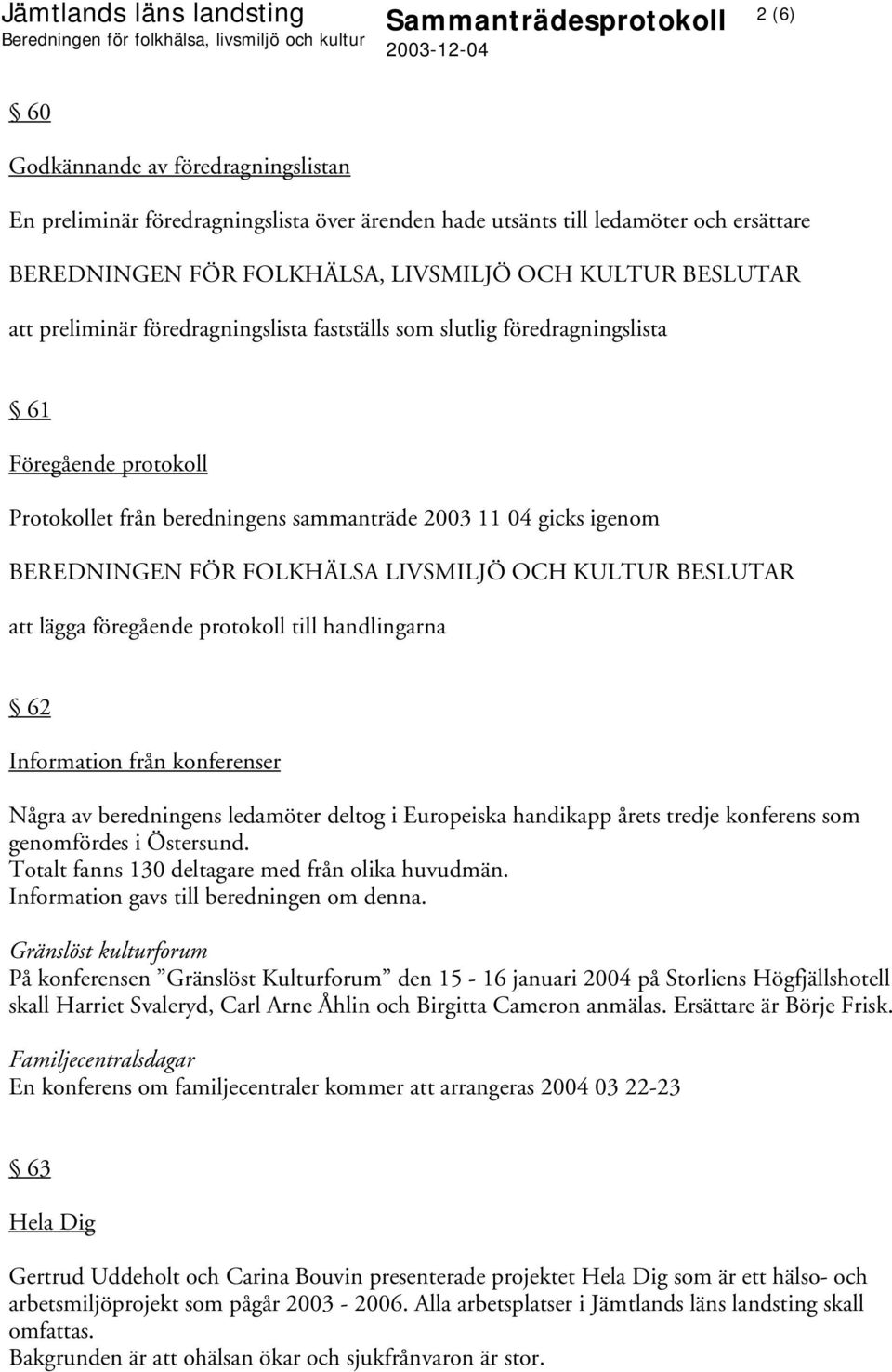 BEREDNINGEN FÖR FOLKHÄLSA LIVSMILJÖ OCH KULTUR BESLUTAR att lägga föregående protokoll till handlingarna 62 Information från konferenser Några av beredningens ledamöter deltog i Europeiska handikapp